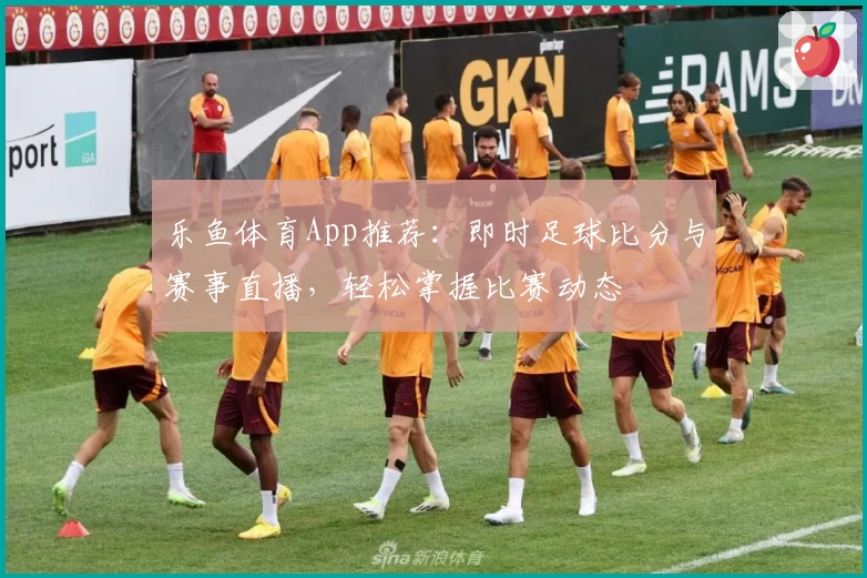 乐鱼体育App推荐:即时足球比分与赛事直播,轻松掌握比赛动态