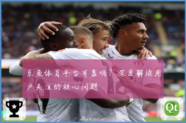 乐鱼体育平台可靠吗？深度解读用户关注的核心问题