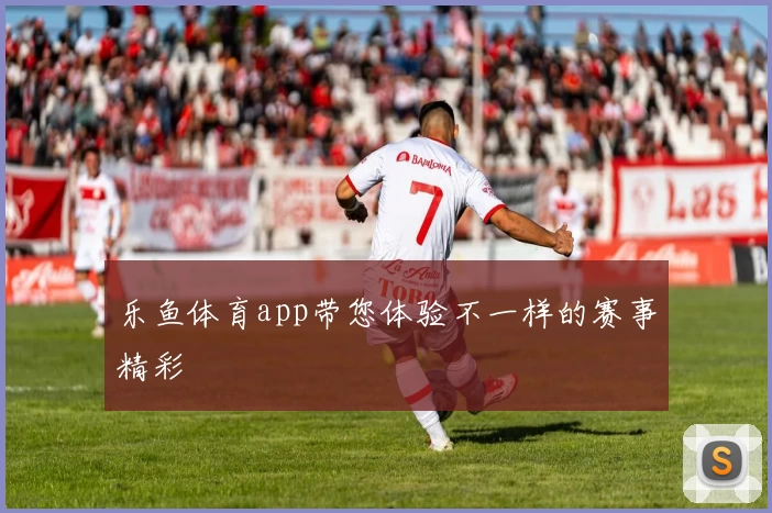 乐鱼体育app带您体验不一样的赛事精彩