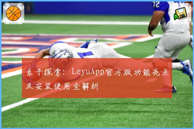 乐于探索：LeyuApp官方版功能亮点及安装使用全解析