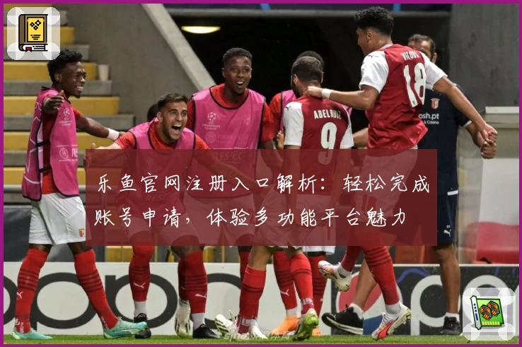 乐鱼官网注册入口解析：轻松完成账号申请，体验多功能平台魅力