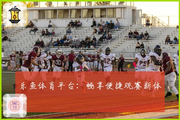 乐鱼体育平台：畅享便捷观赛新体验