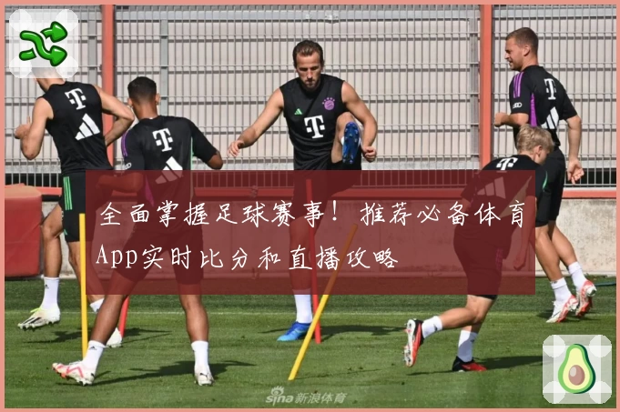 全面掌握足球赛事！推荐必备体育App实时比分和直播攻略