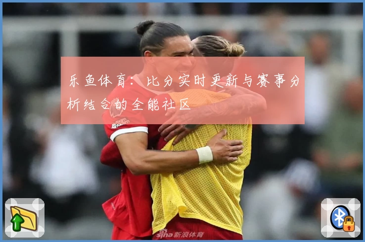 乐鱼体育：比分实时更新与赛事分析结合的全能社区