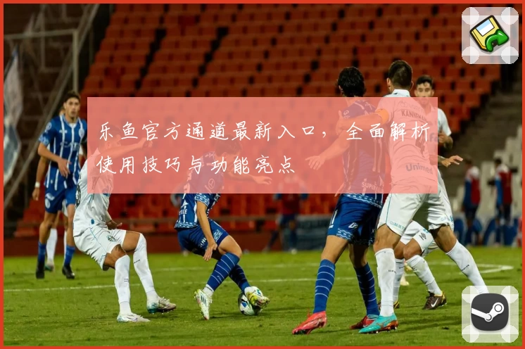 乐鱼官方通道最新入口，全面解析使用技巧与功能亮点