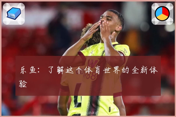 乐鱼：了解这个体育世界的全新体验