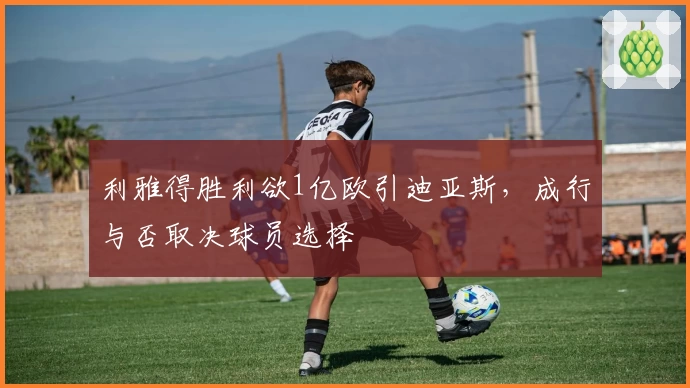 利雅得胜利欲1亿欧引迪亚斯，成行与否取决球员选择