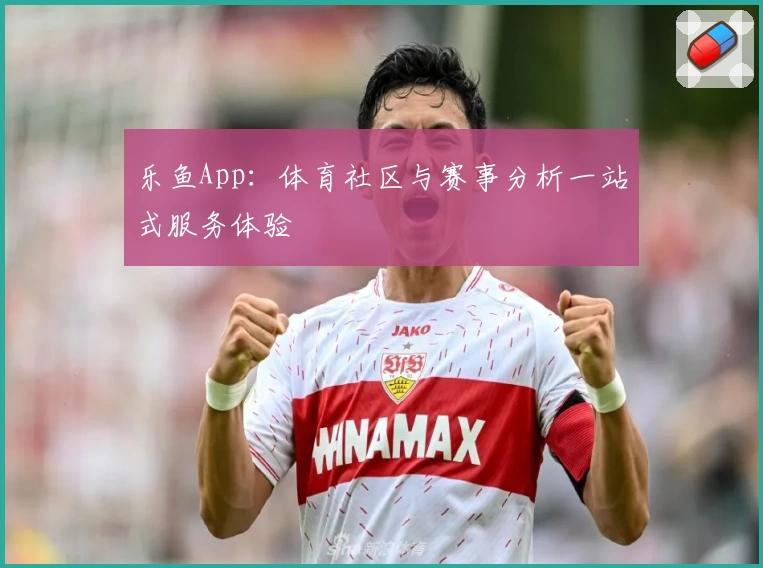 乐鱼App：体育社区与赛事分析一站式服务体验