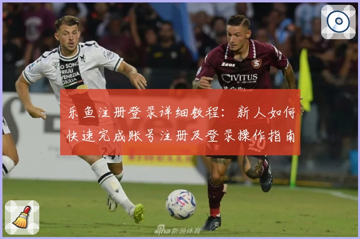 乐鱼注册登录详细教程：新人如何快速完成账号注册及登录操作指南