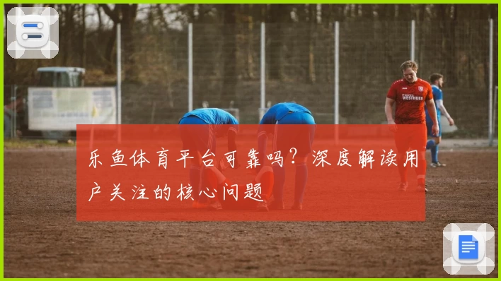 乐鱼体育平台可靠吗?深度解读用户关注的核心问题