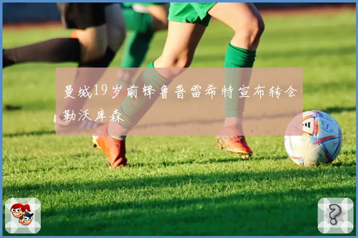 曼城19岁前锋鲁普雷希特宣布转会勒沃库森